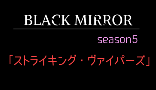 【ネタバレ有】ブラック・ミラーシーズン5：1話「ストライキング・ヴァイパーズ」解説と感想
